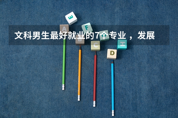 文科男生最好就业的7个专业 ，发展前途挺好的，就业率也比较高（文科生就业率最高的专业）