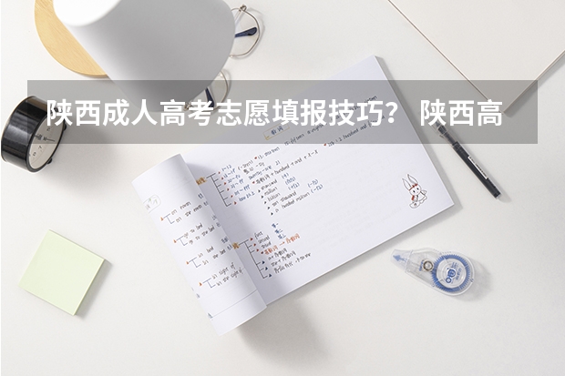 陕西成人高考志愿填报技巧？ 陕西高考志愿填报流程