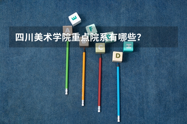 四川美术学院重点院系有哪些？