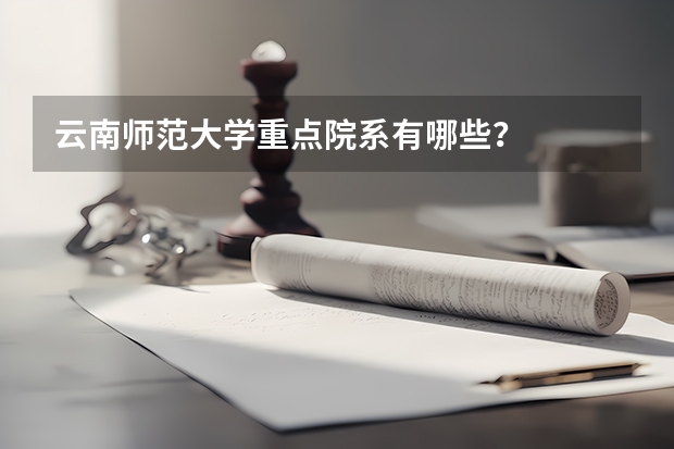 云南师范大学重点院系有哪些？
