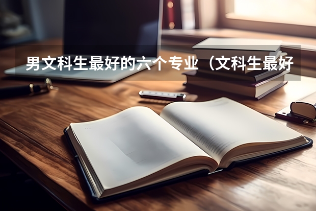 男文科生最好的六个专业（文科生最好的六个专业）