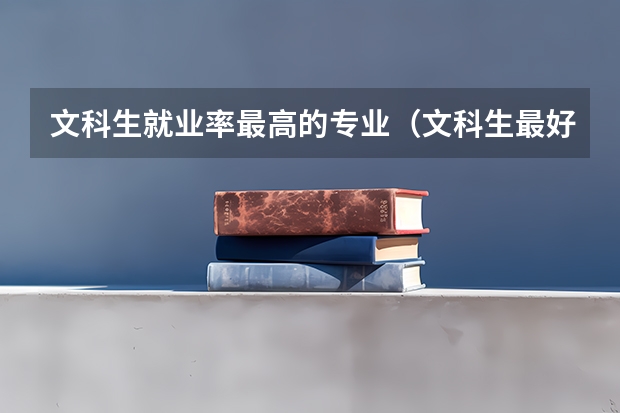 文科生就业率最高的专业（文科生最好的六个专业）