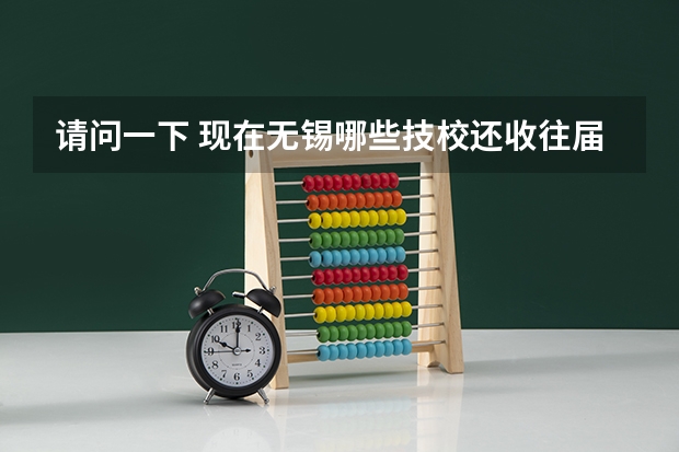 请问一下 现在无锡哪些技校还收往届生