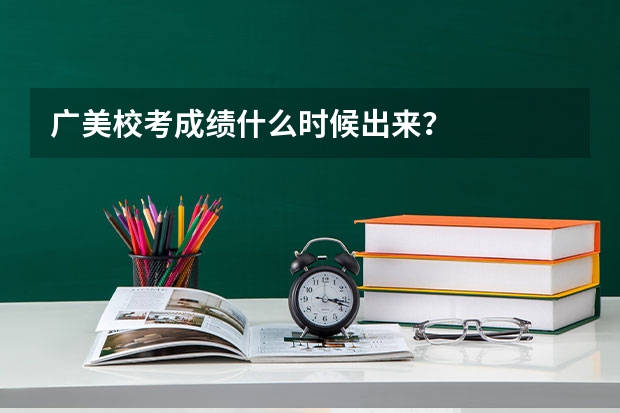 广美校考成绩什么时候出来？
