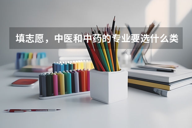 填志愿，中医和中药的专业要选什么类（学）