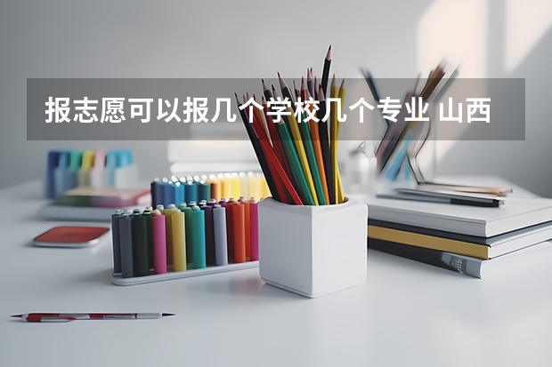 报志愿可以报几个学校几个专业 山西省单招能选几个学校