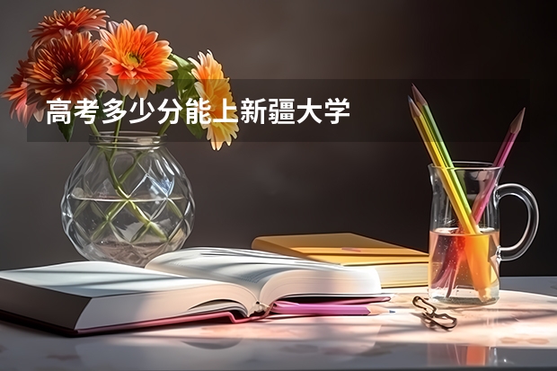 高考多少分能上新疆大学