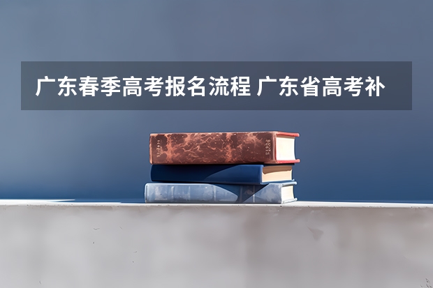 广东春季高考报名流程 广东省高考补考报名注册流程