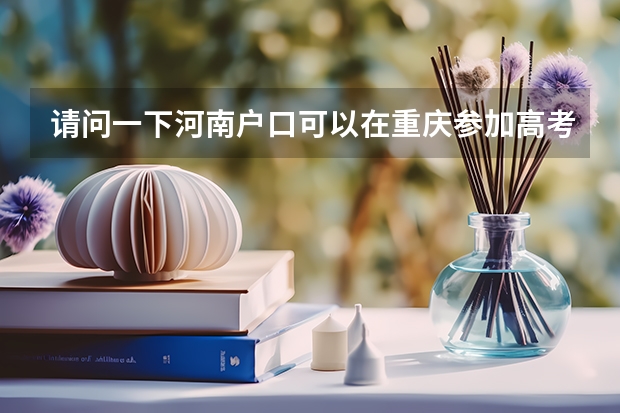 请问一下河南户口可以在重庆参加高考吗