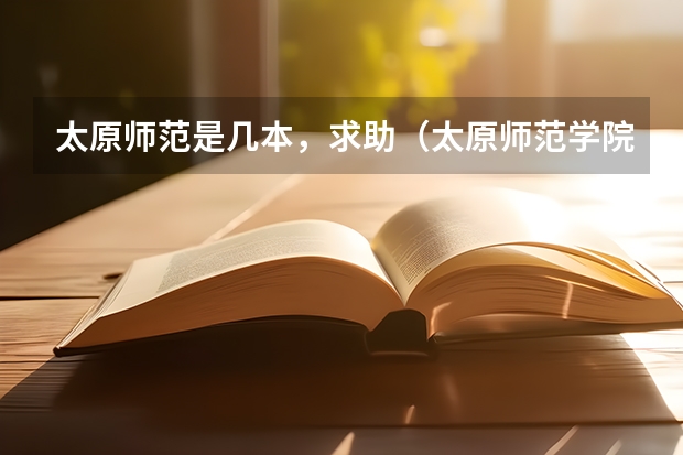 太原师范是几本，求助（太原师范学院是一本还是二本）