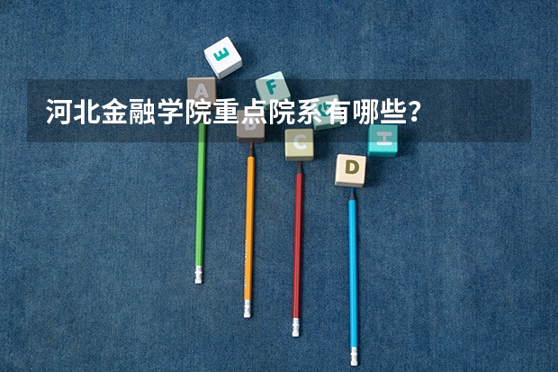 河北金融学院重点院系有哪些？