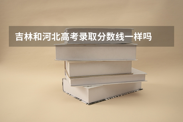 吉林和河北高考录取分数线一样吗