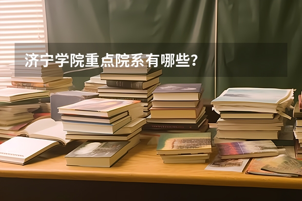 济宁学院重点院系有哪些？