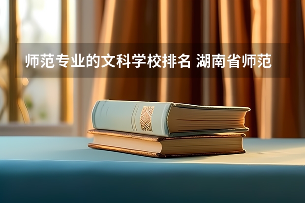 师范专业的文科学校排名 湖南省师范类院校排名及录取分