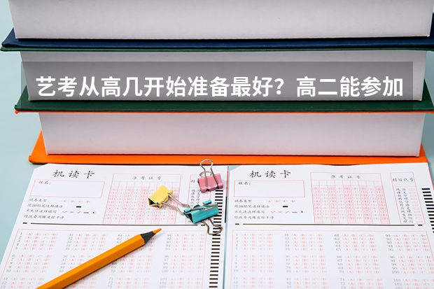 艺考从高几开始准备最好？高二能参加艺考吗？