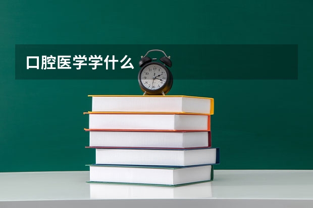 口腔医学学什么