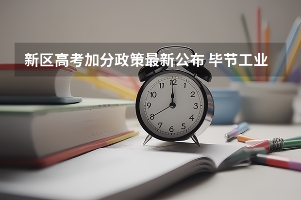 新区高考加分政策最新公布 毕节工业职业技术学院报考政策解读