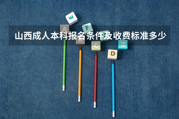 山西成人本科报名条件及收费标准多少钱一年