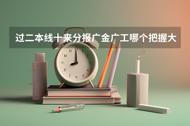 过二本线十来分报广金广工哪个把握大些呢 我是文科生