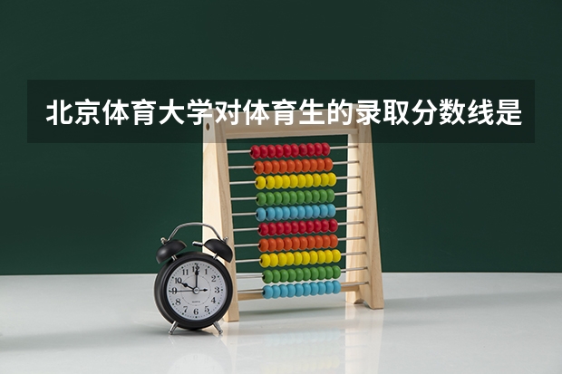 北京体育大学对体育生的录取分数线是多少？