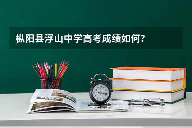 枞阳县浮山中学高考成绩如何？
