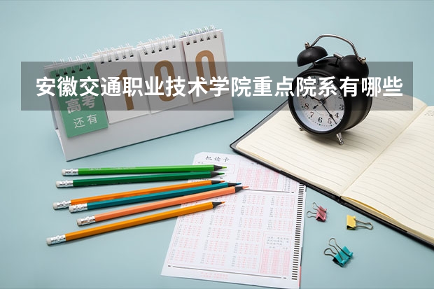安徽交通职业技术学院重点院系有哪些？