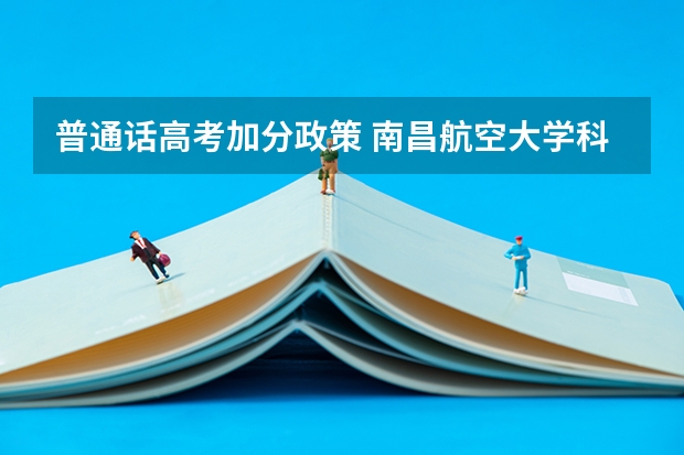 普通话高考加分政策 南昌航空大学科技学院报考政策解读