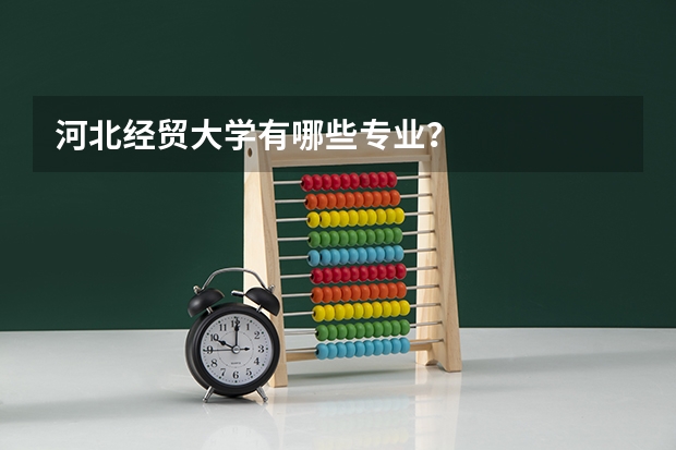 河北经贸大学有哪些专业？