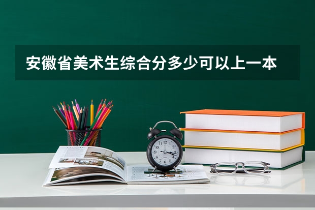 安徽省美术生综合分多少可以上一本