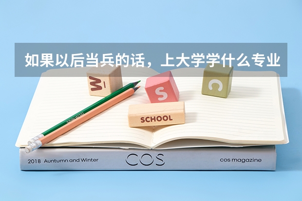 如果以后当兵的话，上大学学什么专业吃香点？
