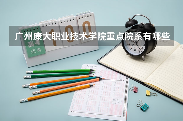 广州康大职业技术学院重点院系有哪些？