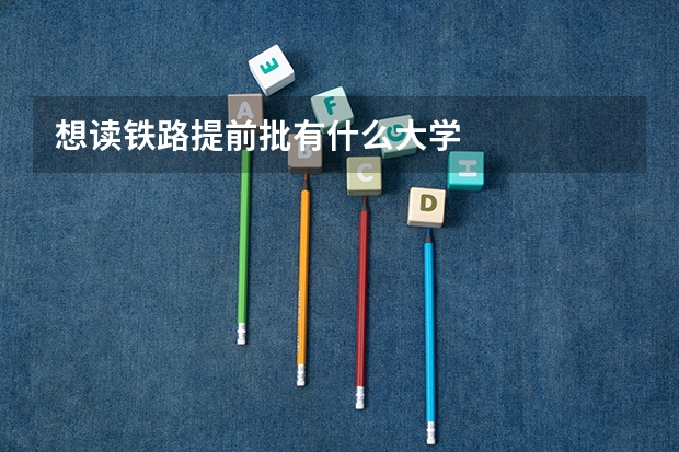 想读铁路提前批有什么大学