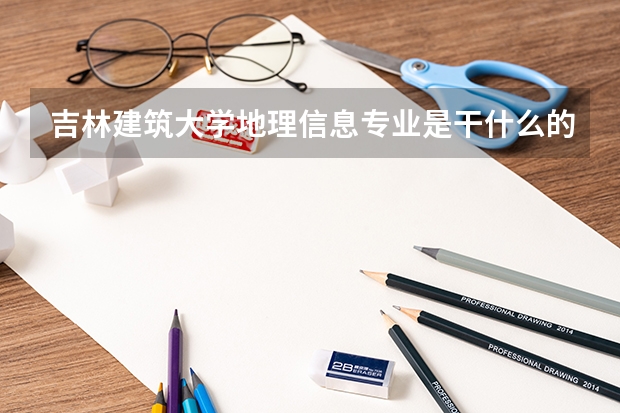吉林建筑大学地理信息专业是干什么的