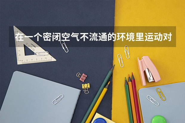 在一个密闭空气不流通的环境里运动对身体有什么影响
