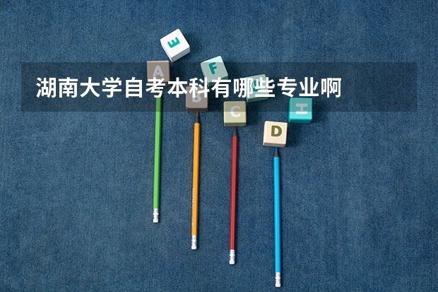 湖南大学自考本科有哪些专业啊