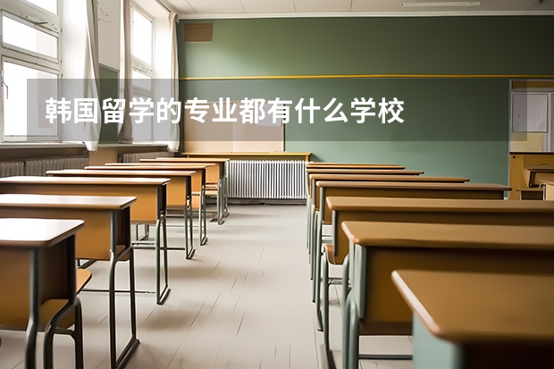 韩国留学的专业都有什么学校