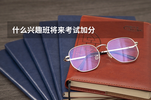 什么兴趣班将来考试加分