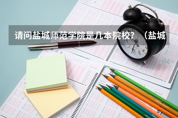 请问盐城师范学院是几本院校？（盐城有几所大学？）