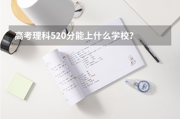 高考理科520分能上什么学校？