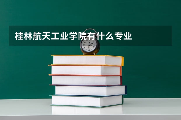 桂林航天工业学院有什么专业