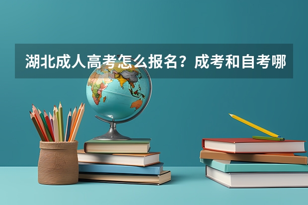 湖北成人高考怎么报名?成考和自考哪个更好?