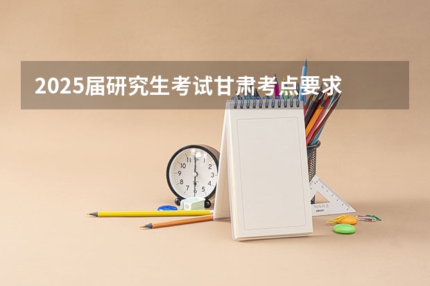 2025届研究生考试甘肃考点要求 【396数学划重点】【396逻辑考察范围】【396择校】2025届396经济类联考，那些你必须知道的事