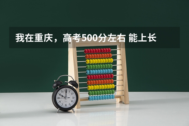 我在重庆，高考500分左右 能上长春的什么大学