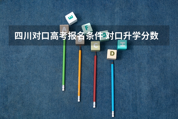 四川对口高考报名条件 对口升学分数线