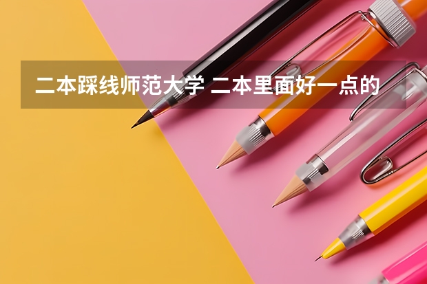 二本踩线师范大学 二本里面好一点的师范大学？附理科、文科450分左右师范大学名单