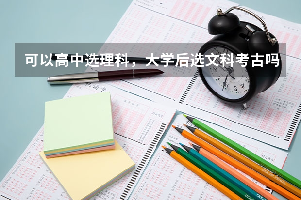 可以高中选理科，大学后选文科考古吗