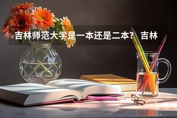 吉林师范大学是一本还是二本？ 吉林最好的5所二本大学