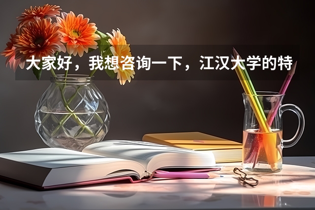 大家好，我想咨询一下，江汉大学的特色专业有哪几个？理科专业有哪些比较好？请速回！谢谢！