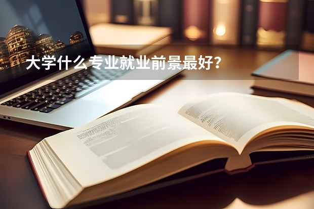 大学什么专业就业前景最好？