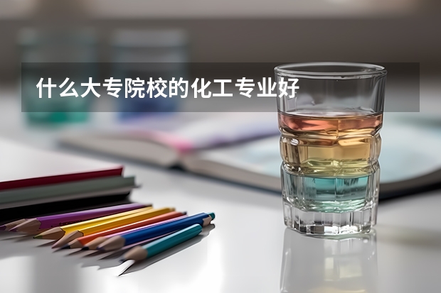 什么大专院校的化工专业好